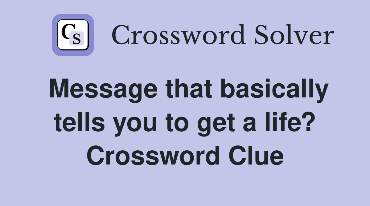 Message that basically tells you to get a life? Crossword Clue