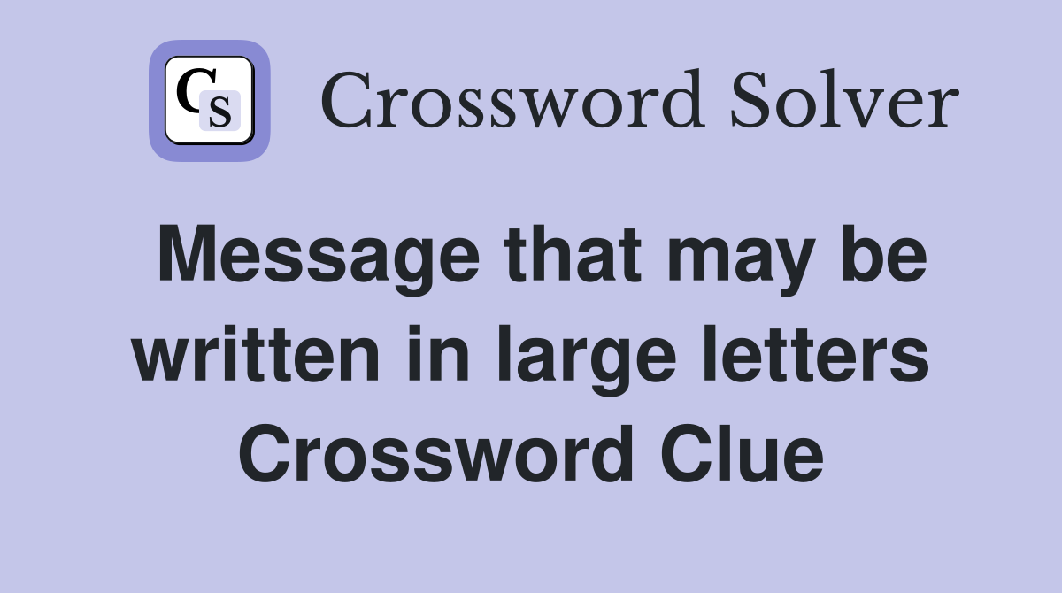 Message that may be written in large letters Crossword Clue