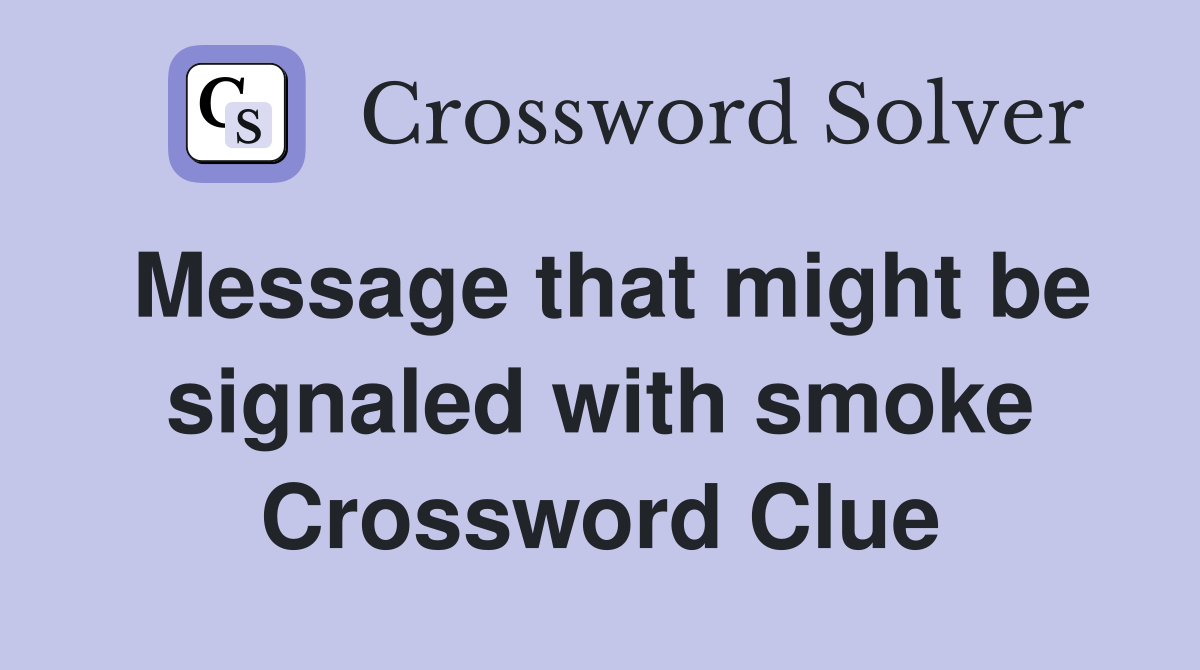 Message that might be signaled with smoke Crossword Clue