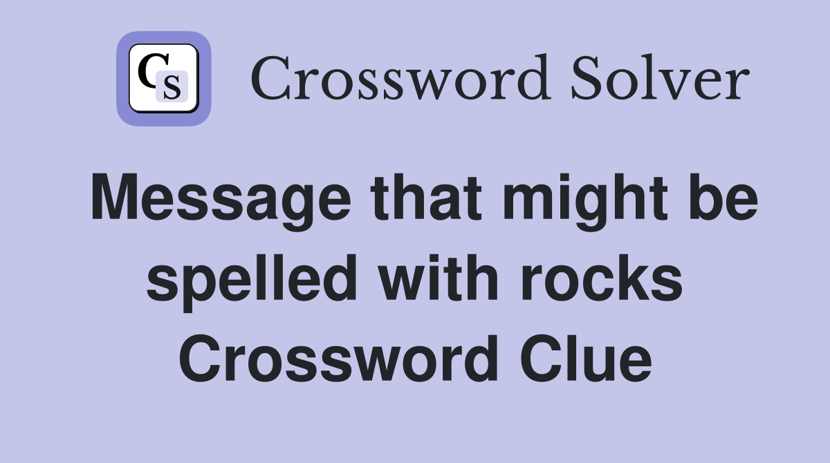 Message that might be spelled with rocks Crossword Clue