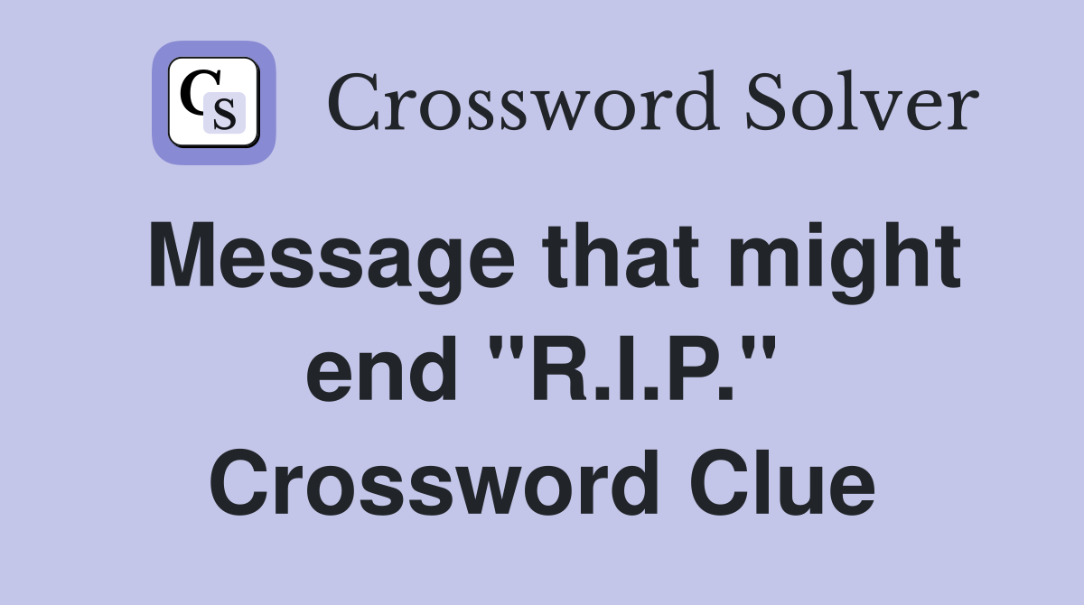 Message that might end "R.I.P." Crossword Clue