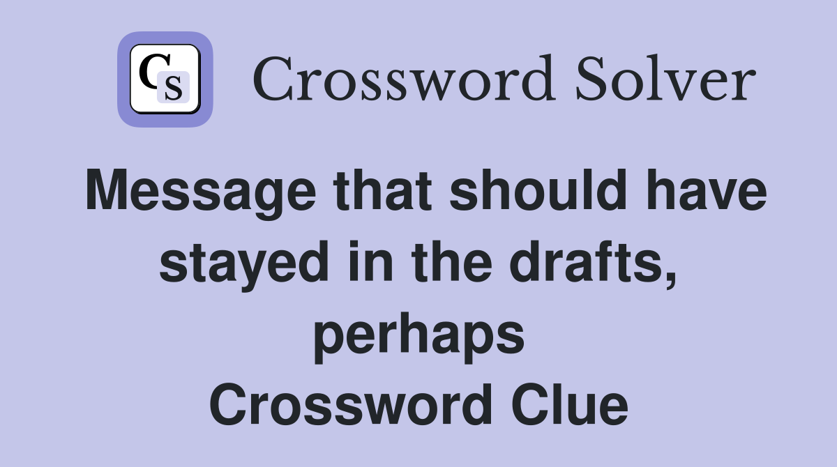 Message that should have stayed in the drafts, perhaps Crossword Clue