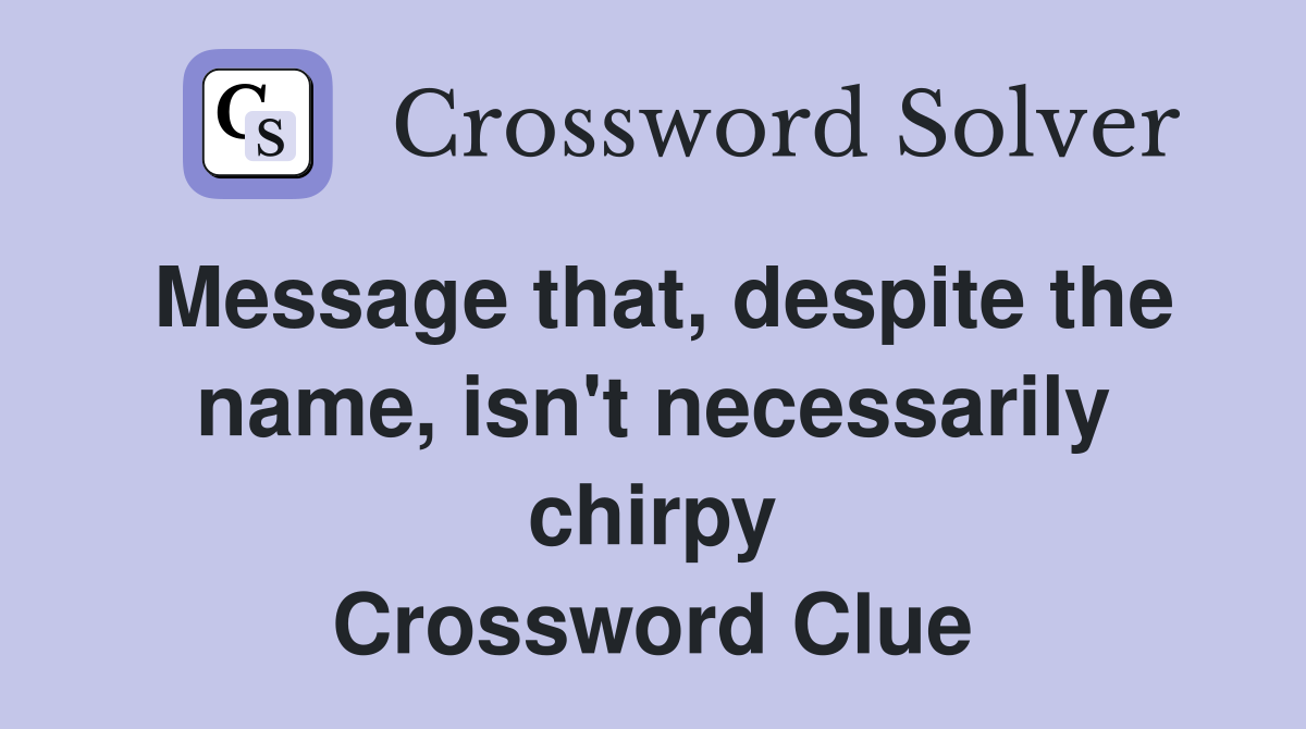 Message that, despite the name, isn't necessarily chirpy Crossword Clue