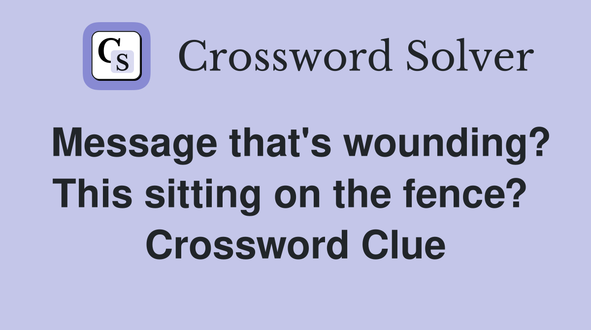 Message that's wounding? This sitting on the fence?  Crossword Clue