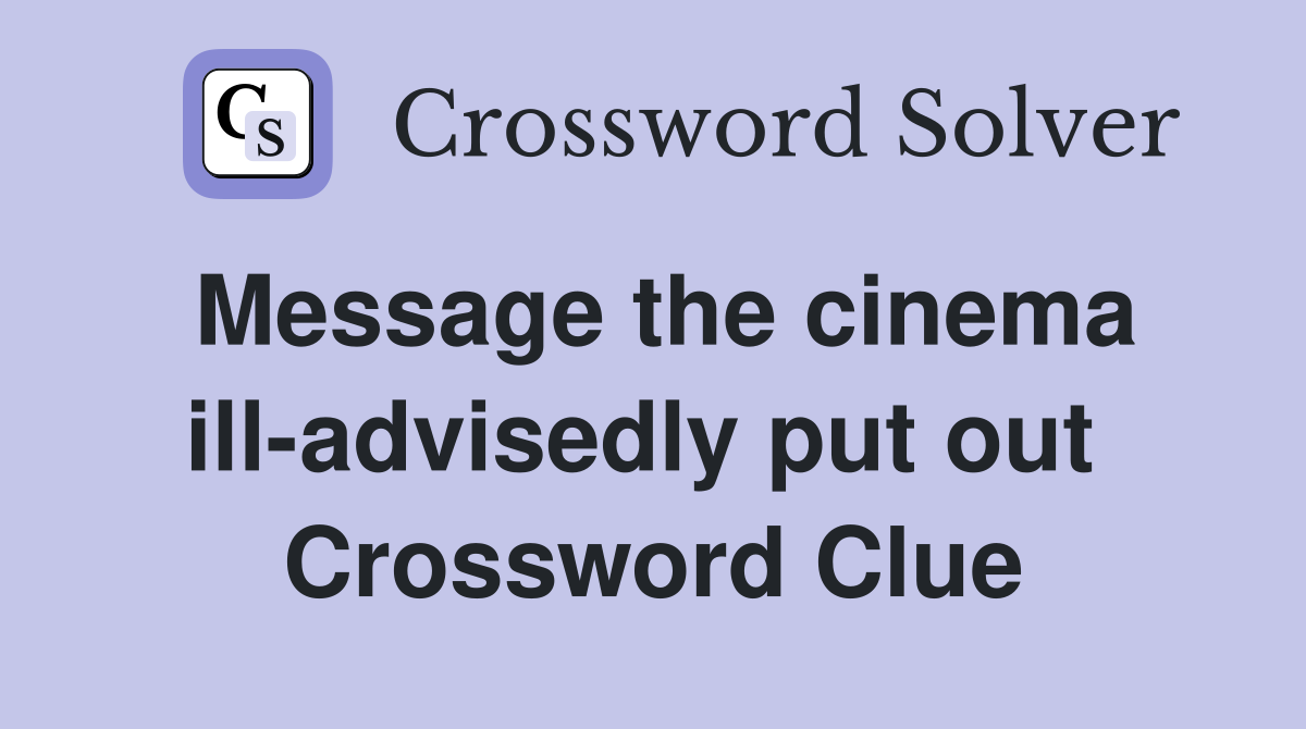 Message the cinema ill-advisedly put out  Crossword Clue