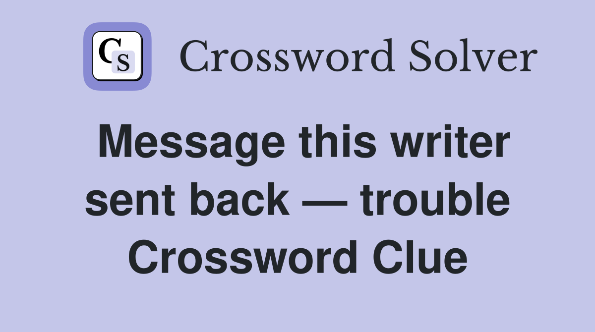 Message this writer sent back — trouble Crossword Clue