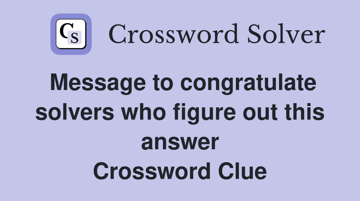 Message to congratulate solvers who figure out this answer Crossword Clue