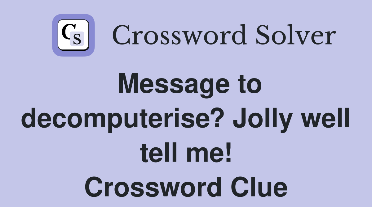 Message to decomputerise? Jolly well tell me! Crossword Clue