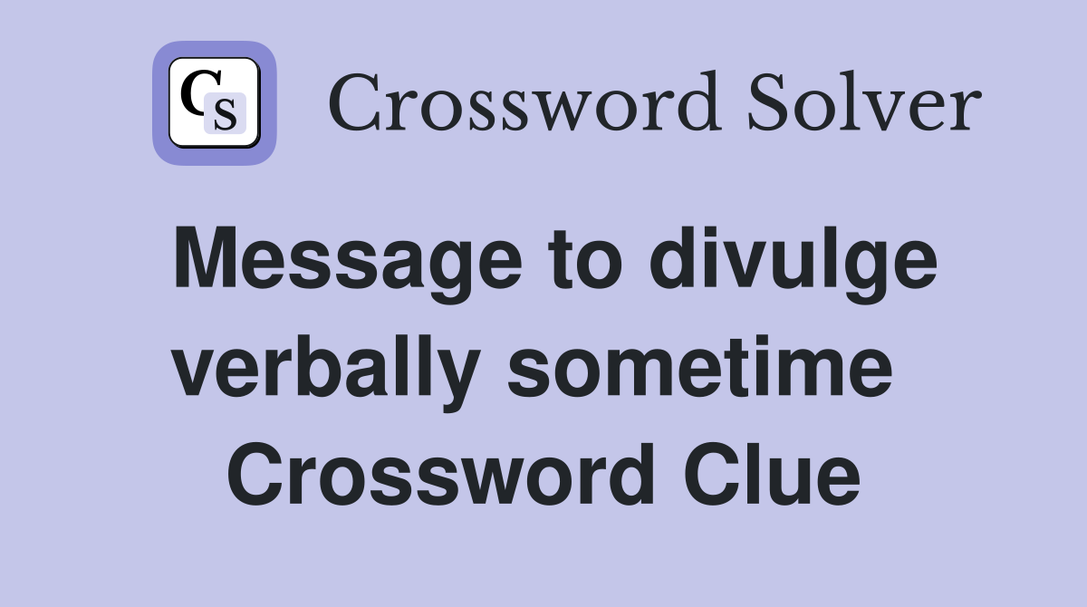 Message to divulge verbally sometime  Crossword Clue
