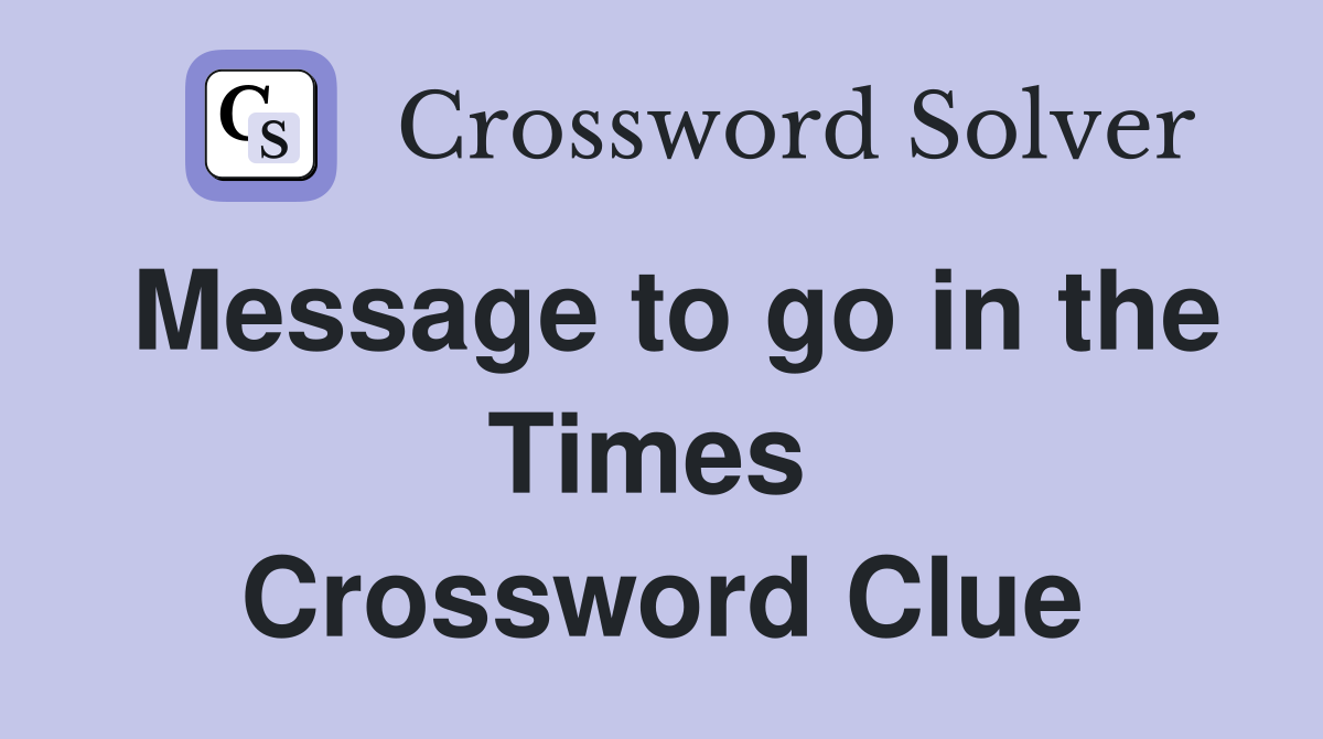 Message to go in the Times  Crossword Clue