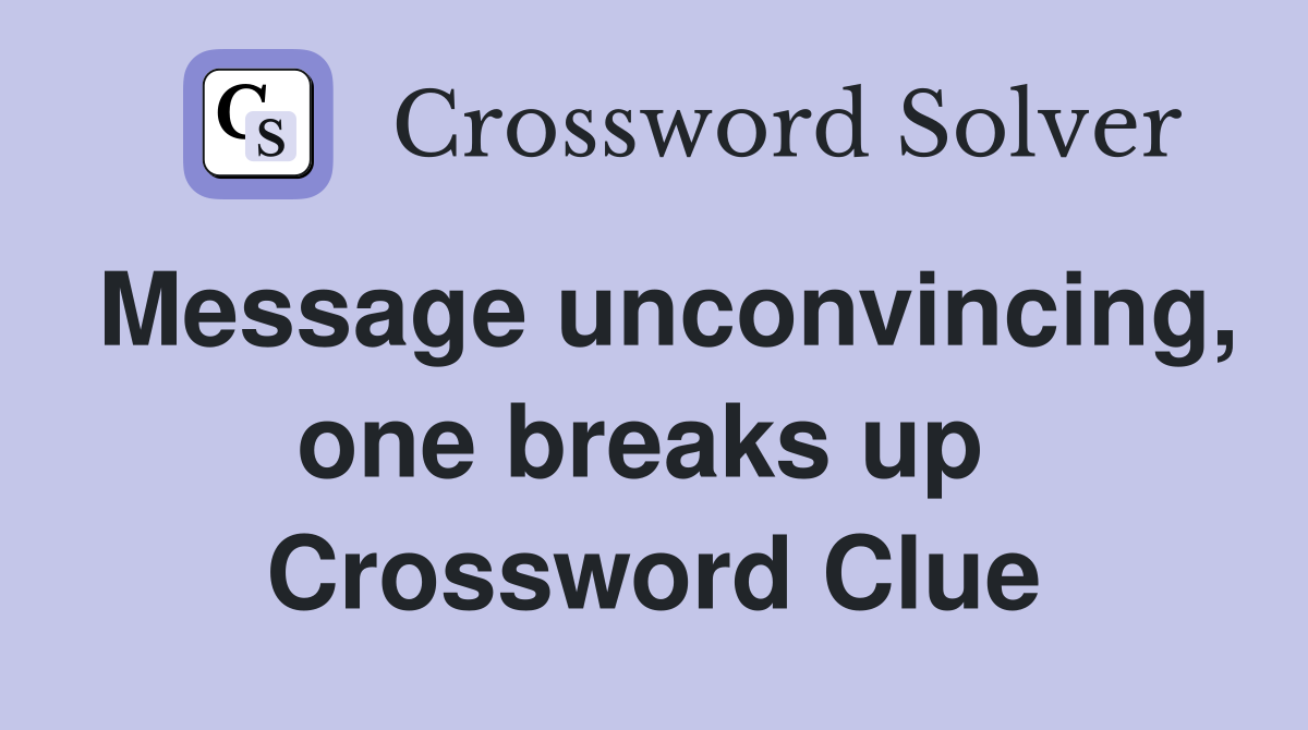 Message unconvincing, one breaks up  Crossword Clue