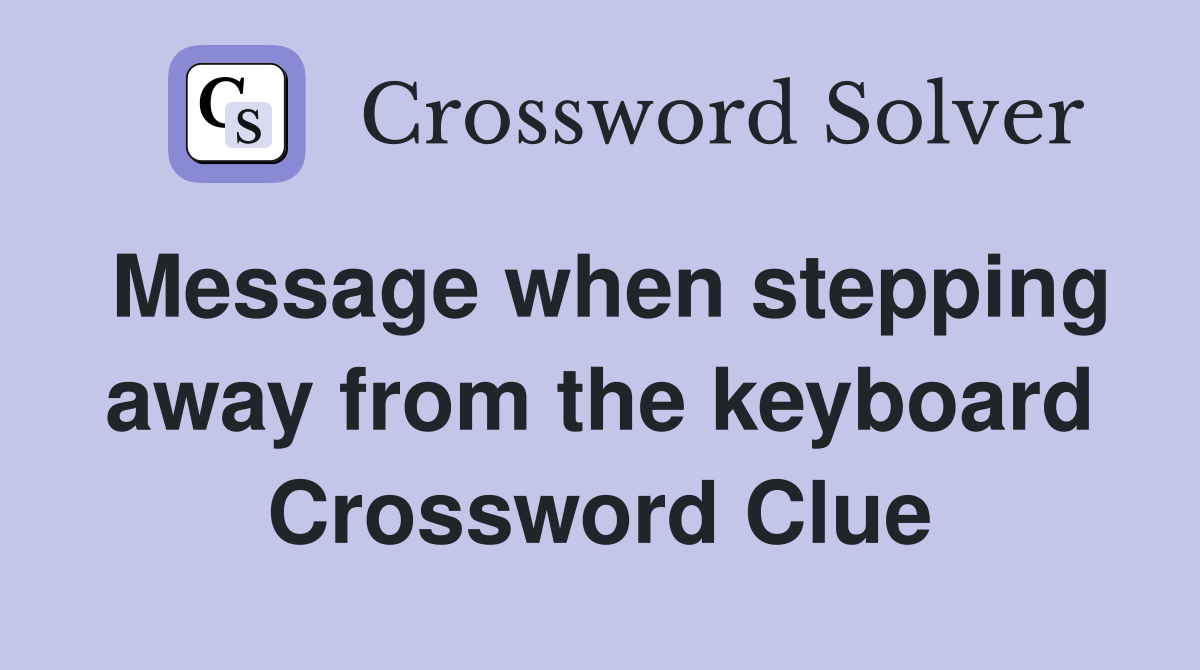 Message when stepping away from the keyboard Crossword Clue