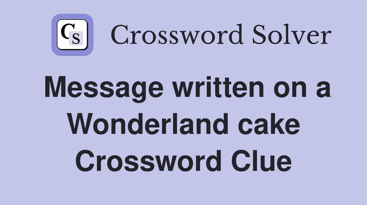 Message written on a Wonderland cake Crossword Clue
