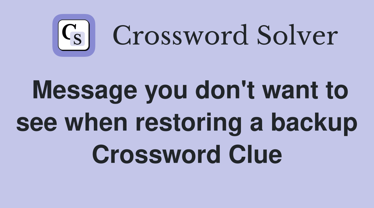 Message you don't want to see when restoring a backup Crossword Clue