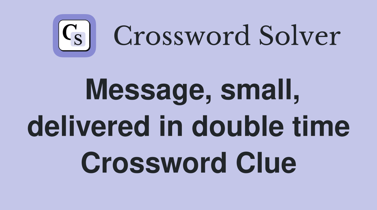 Message, small, delivered in double time Crossword Clue