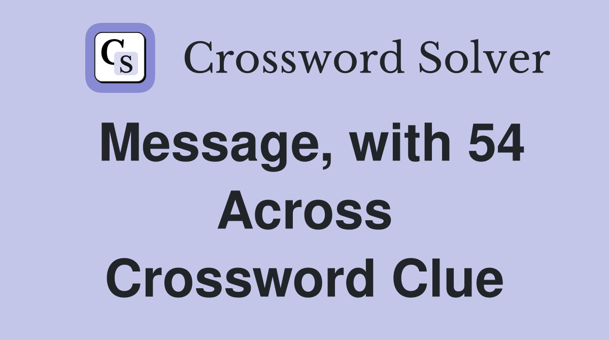Message, with 54 Across Crossword Clue