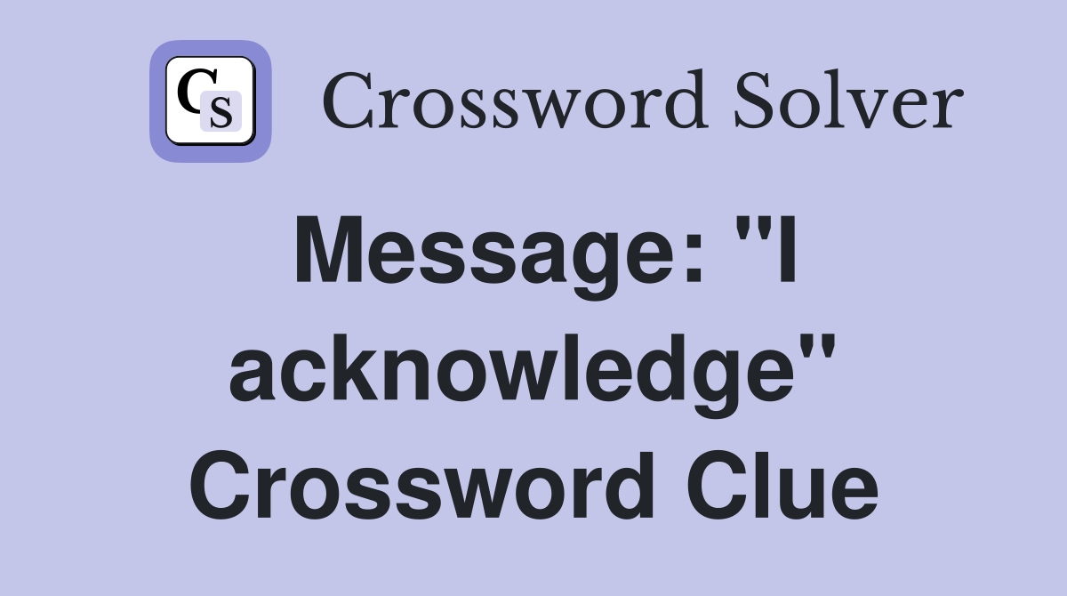 Message: "I acknowledge" Crossword Clue