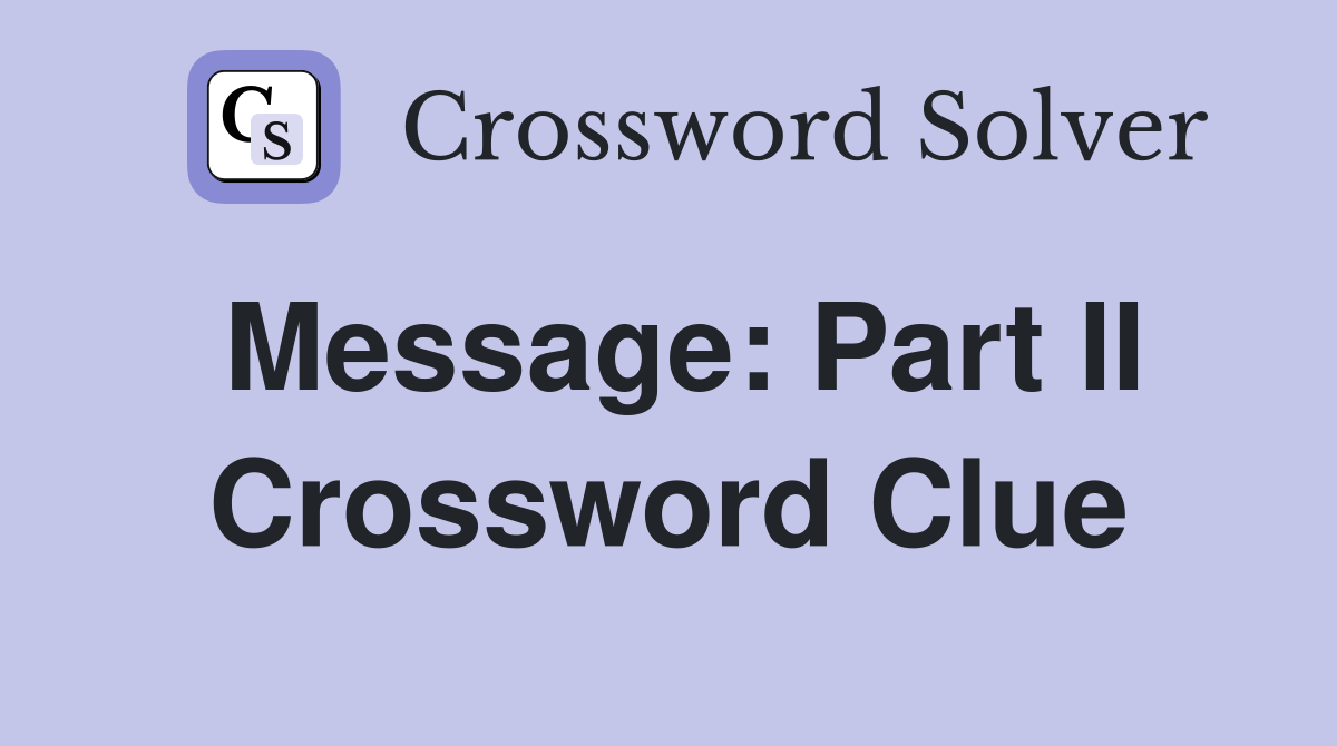 Message: Part II Crossword Clue