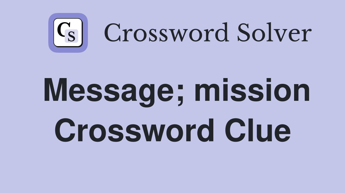 Message; mission Crossword Clue