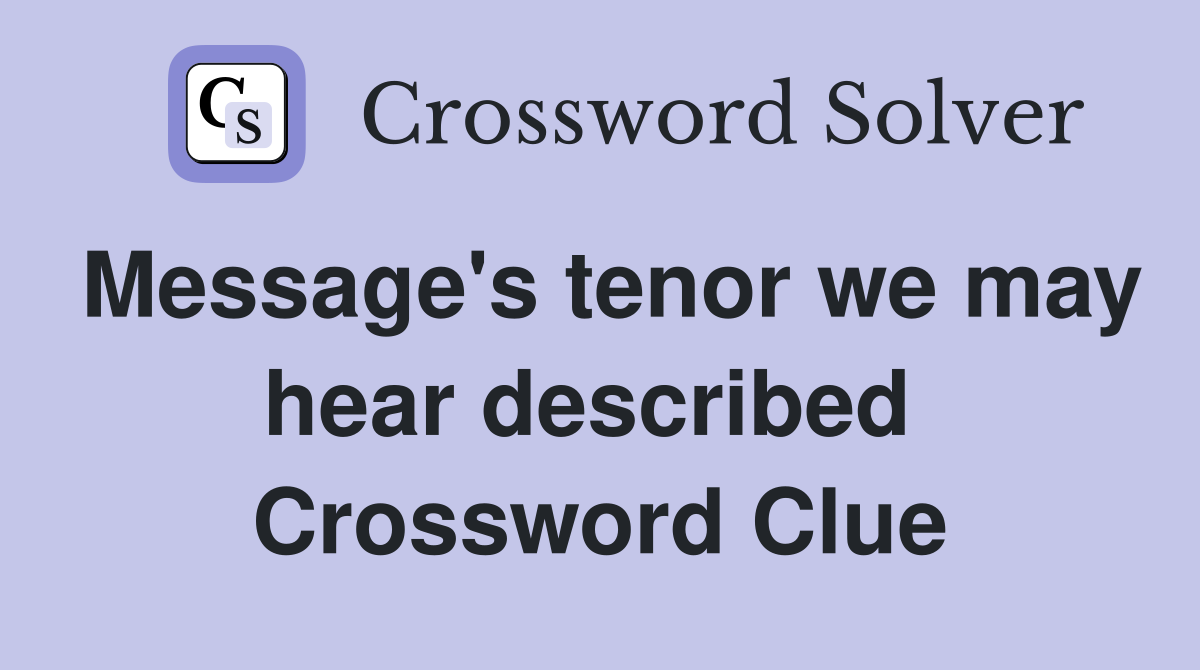 Message's tenor we may hear described  Crossword Clue