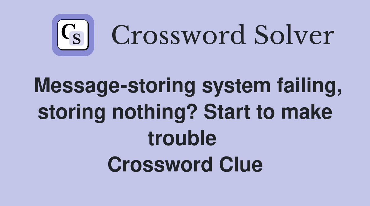 Message-storing system failing, storing nothing? Start to make trouble  Crossword Clue