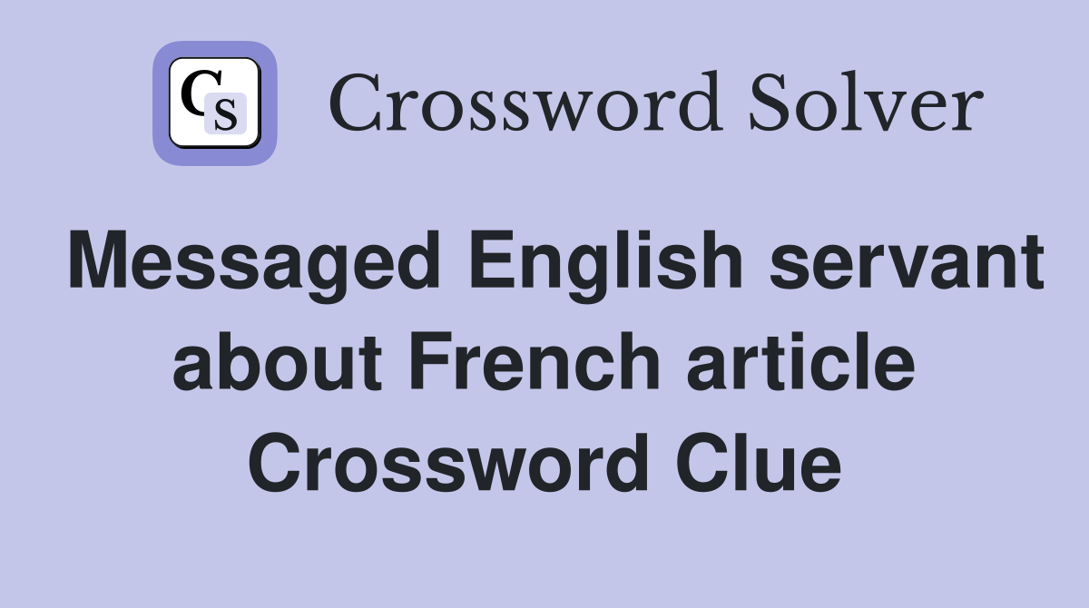 Messaged English servant about French article Crossword Clue