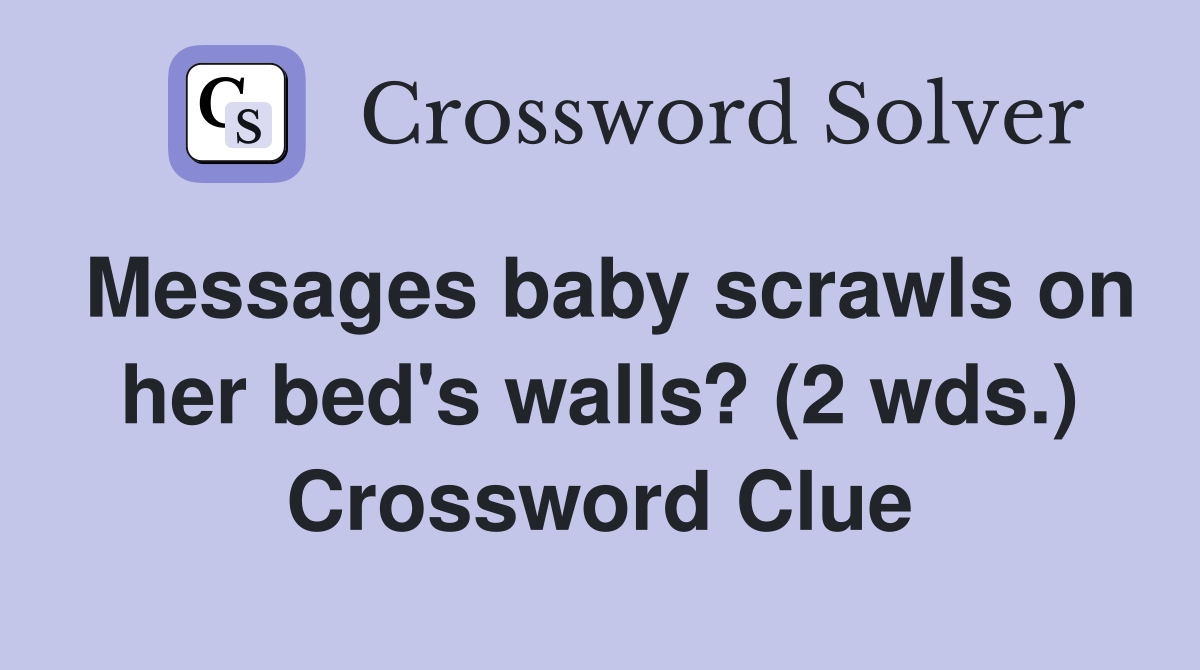 Messages baby scrawls on her bed's walls? (2 wds.) Crossword Clue