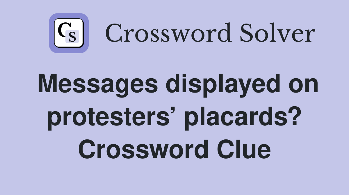 Messages displayed on protesters’ placards? Crossword Clue