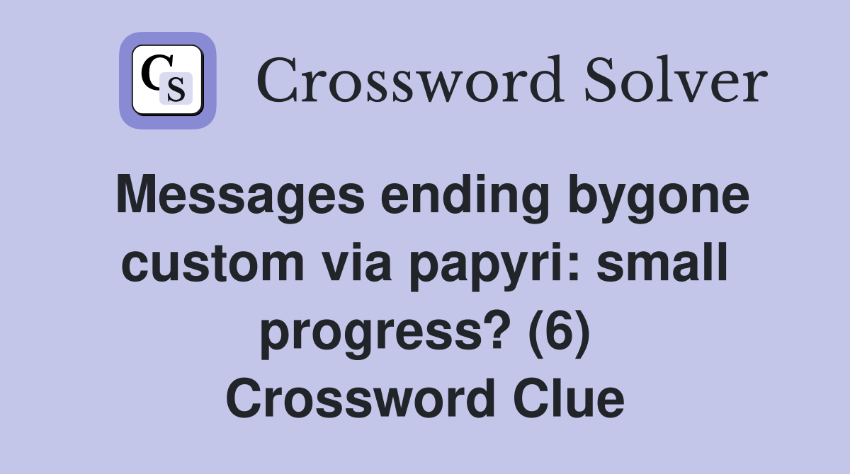 Messages ending bygone custom via papyri: small progress? (6) Crossword Clue