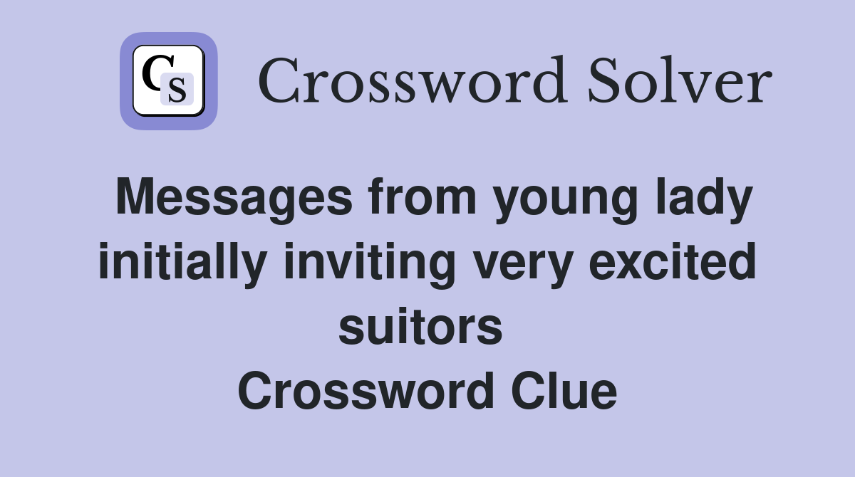 Messages from young lady initially inviting very excited suitors  Crossword Clue