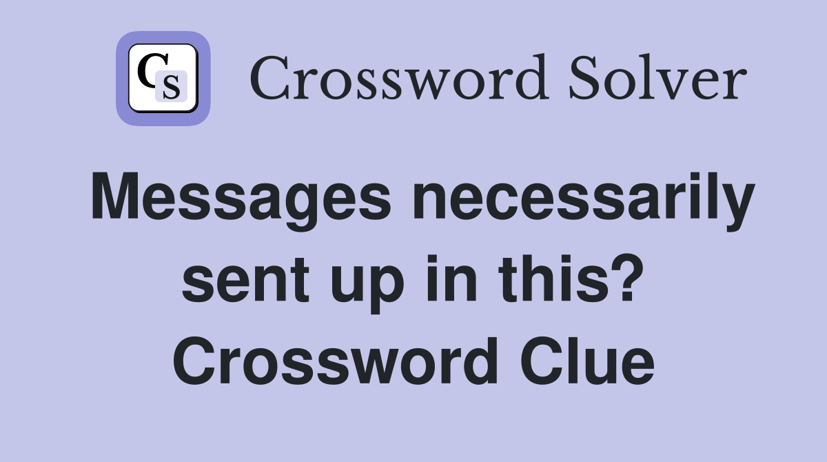 Messages necessarily sent up in this? Crossword Clue