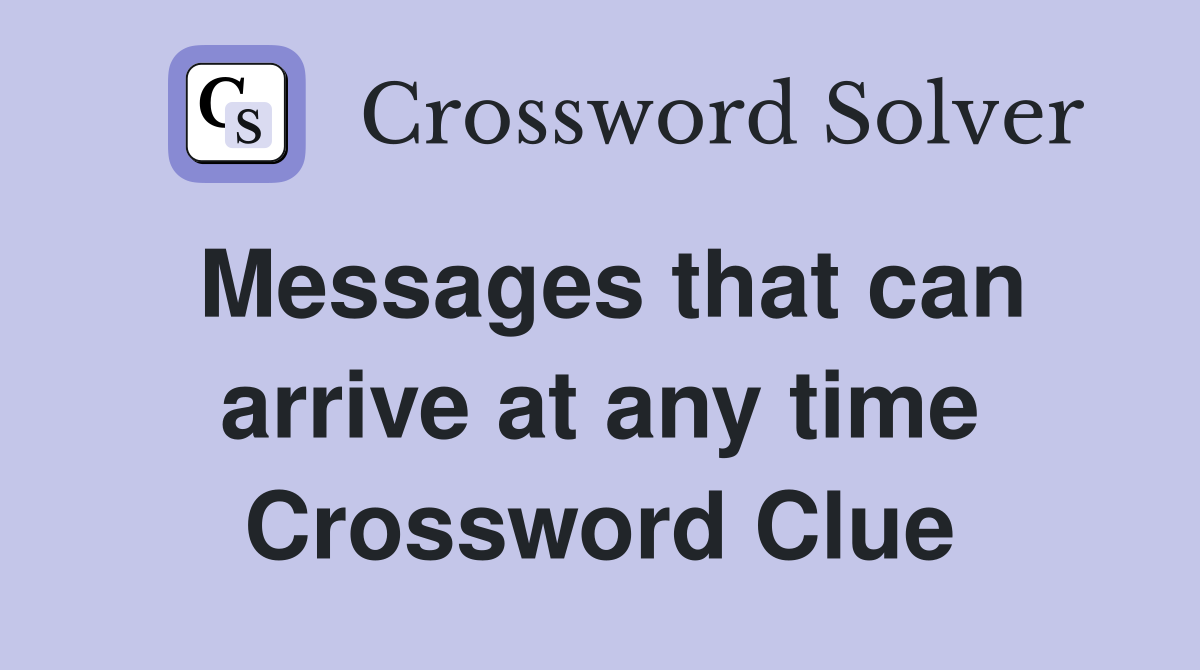 Messages that can arrive at any time Crossword Clue