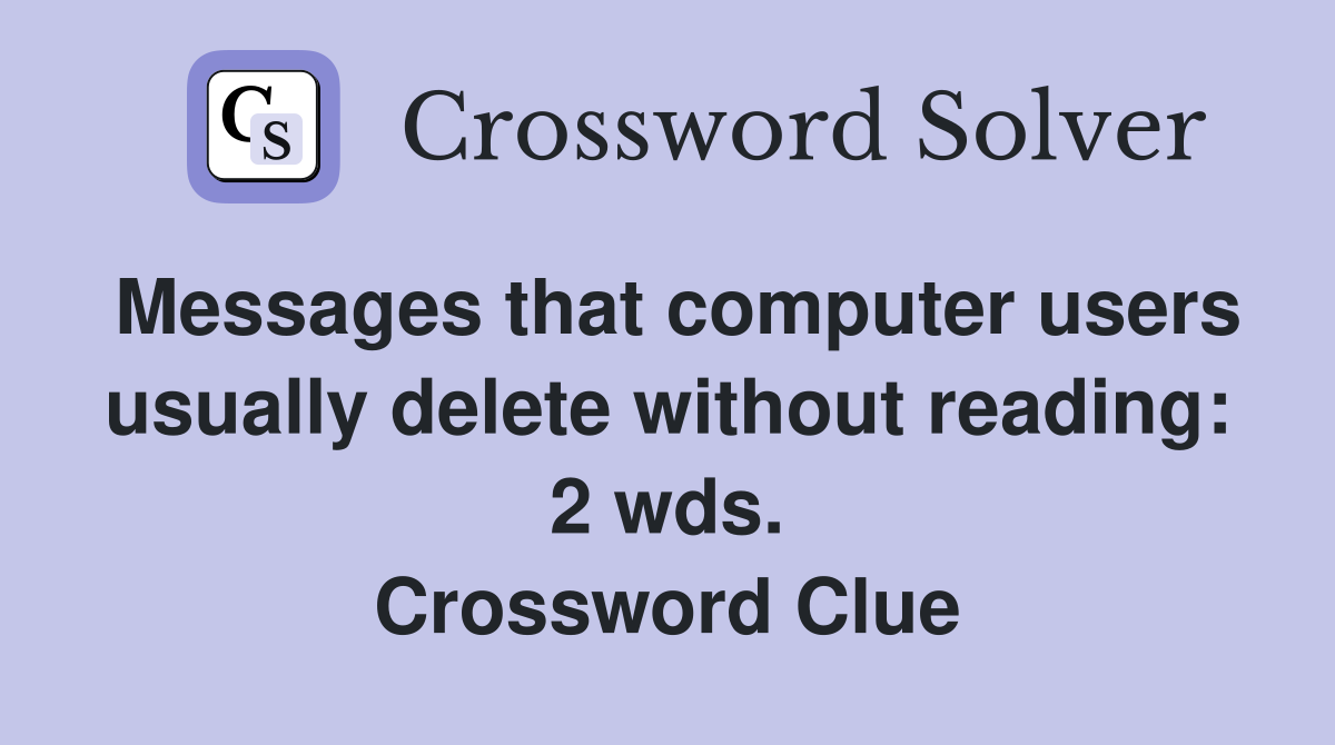Messages that computer users usually delete without reading: 2 wds. Crossword Clue