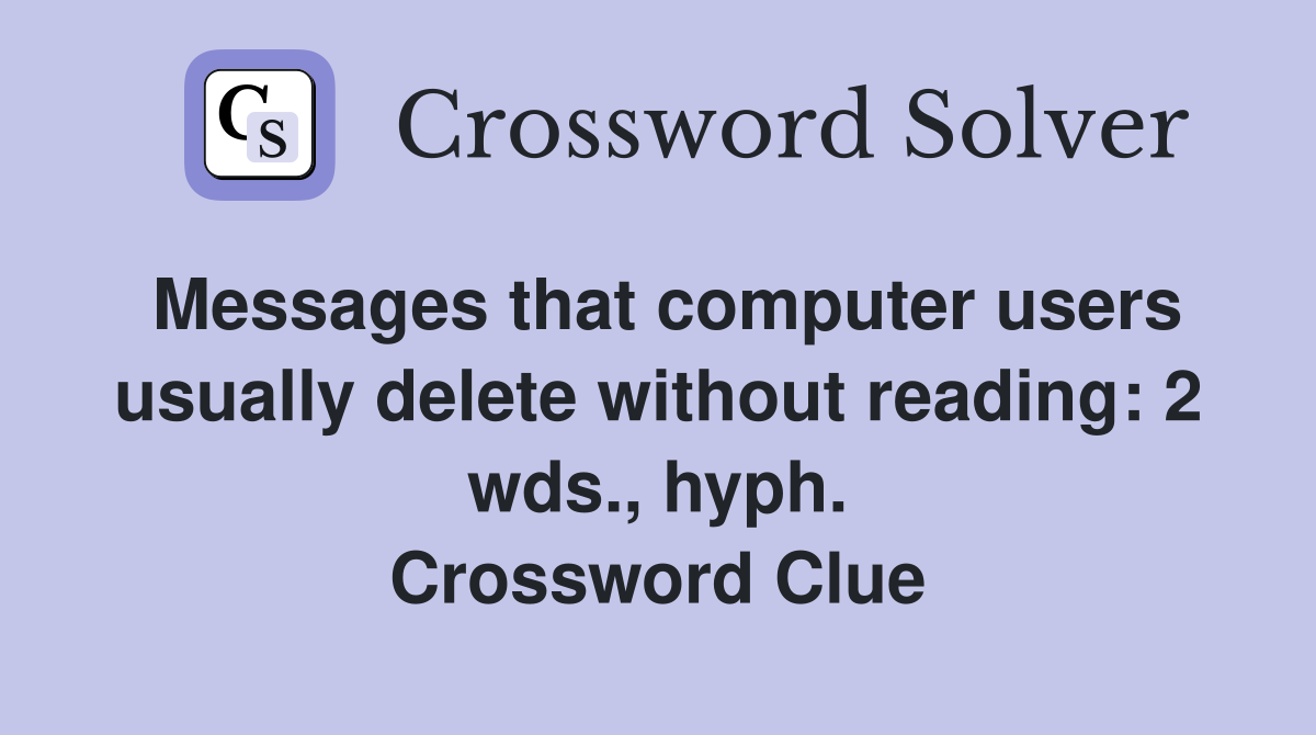 Messages that computer users usually delete without reading: 2 wds., hyph. Crossword Clue