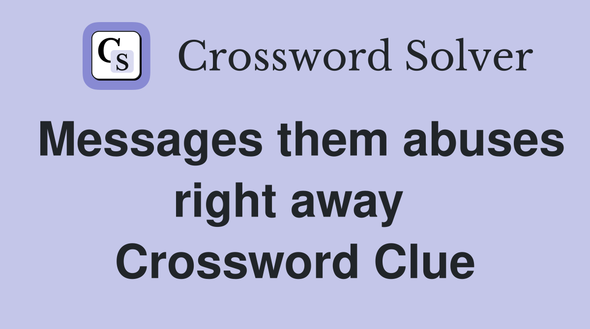 Messages them abuses right away  Crossword Clue
