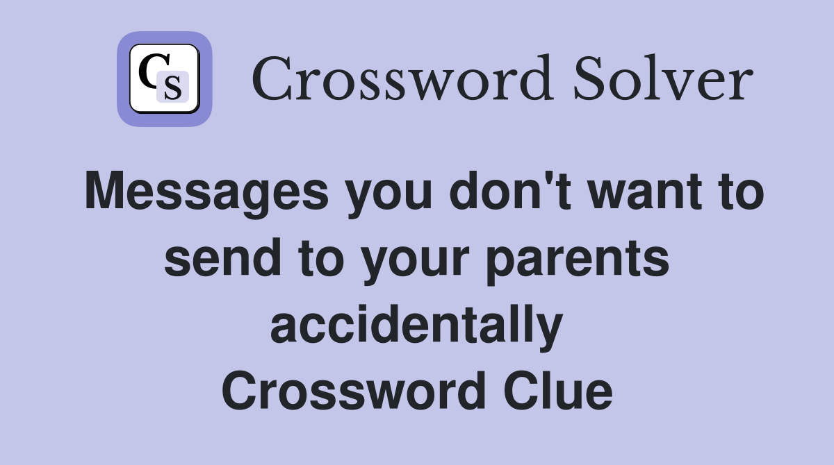 Messages you don't want to send to your parents accidentally Crossword Clue