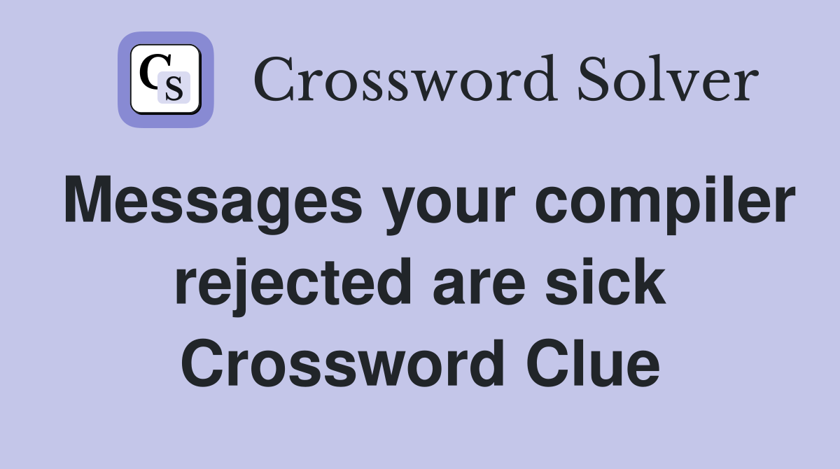 Messages your compiler rejected are sick Crossword Clue