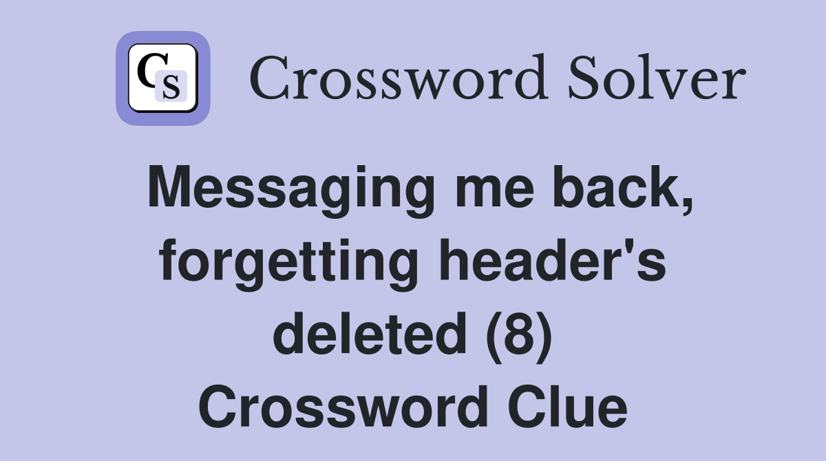 Messaging me back, forgetting header's deleted (8) Crossword Clue