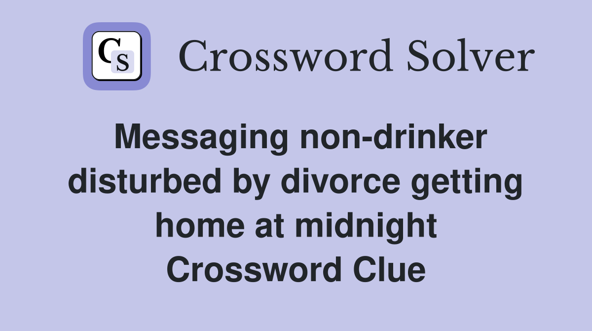 Messaging non-drinker disturbed by divorce getting home at midnight Crossword Clue