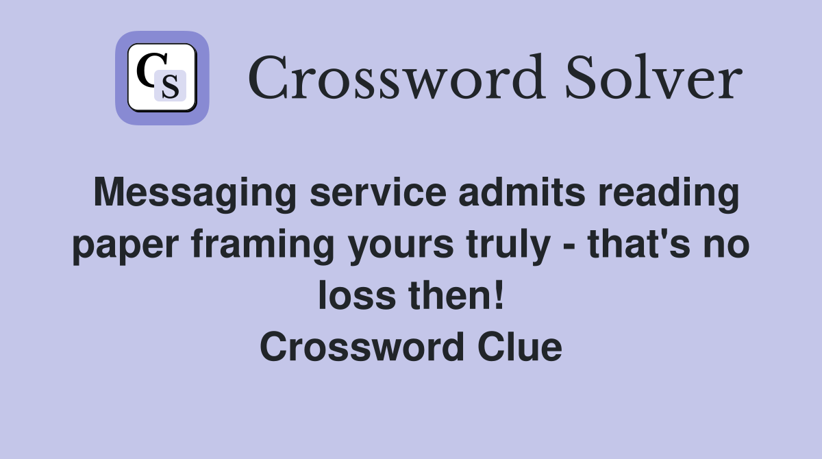 Messaging service admits reading paper framing yours truly - that's no loss then! Crossword Clue