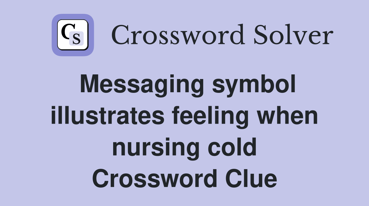 Messaging symbol illustrates feeling when nursing cold Crossword Clue