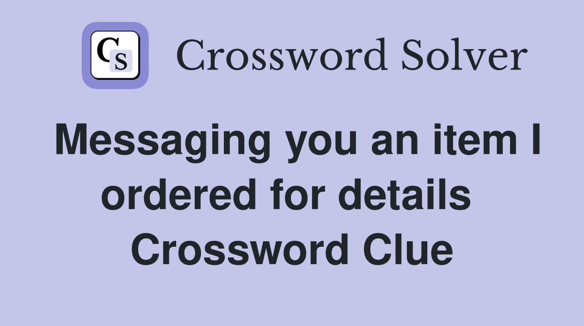 Messaging you an item I ordered for details  Crossword Clue