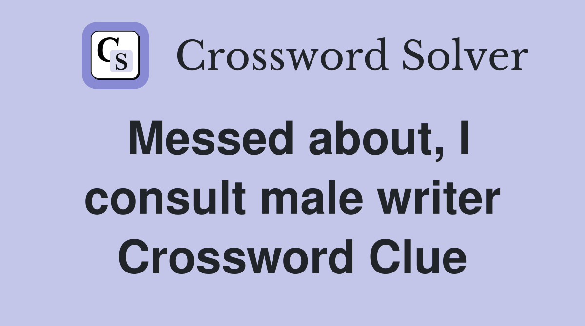 Messed about, I consult male writer Crossword Clue