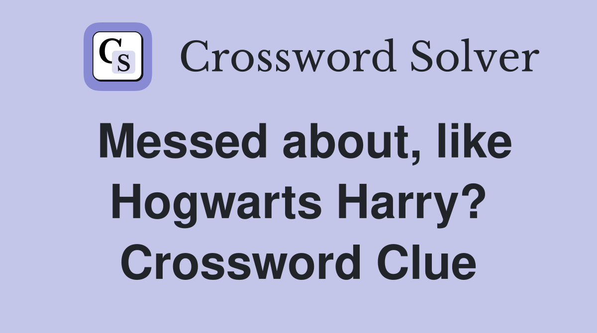 Messed about, like Hogwarts Harry? Crossword Clue