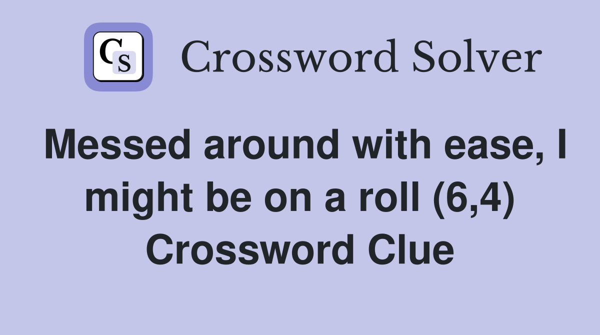 Messed around with ease, I might be on a roll (6,4) Crossword Clue