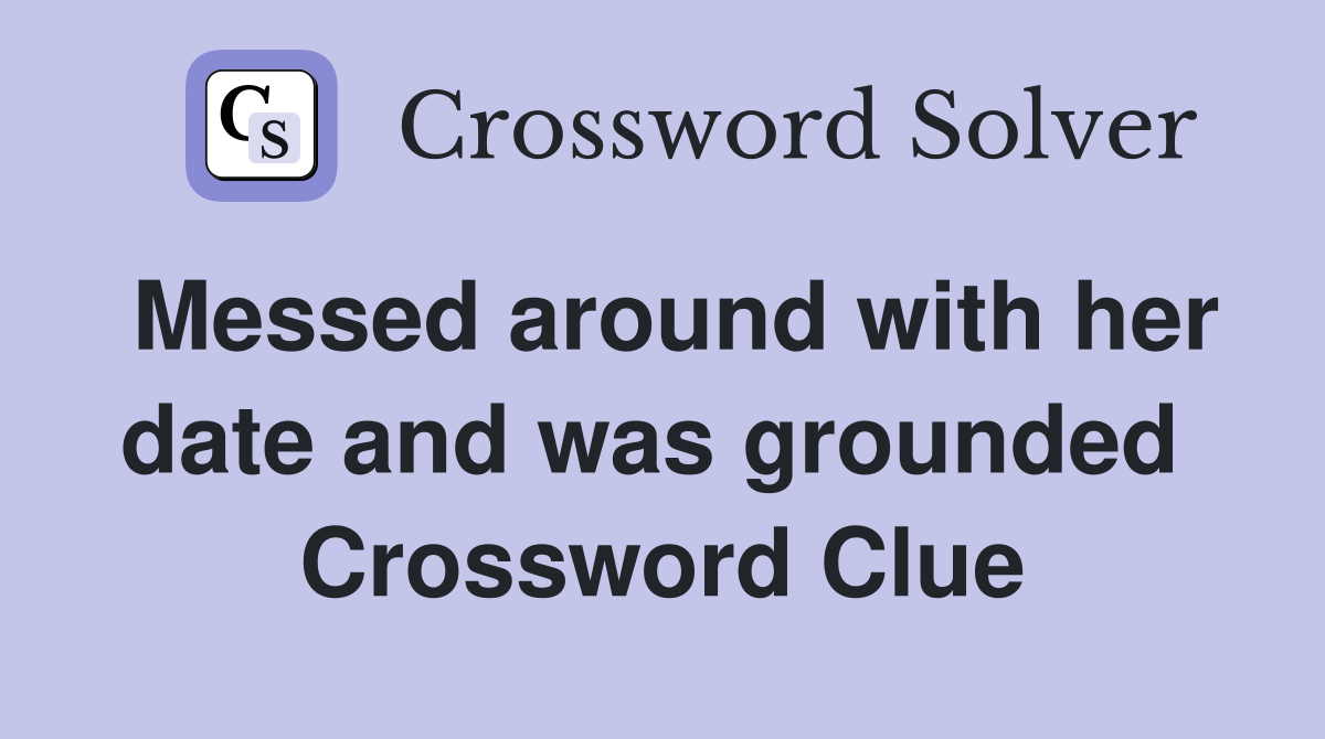 Messed around with her date and was grounded  Crossword Clue