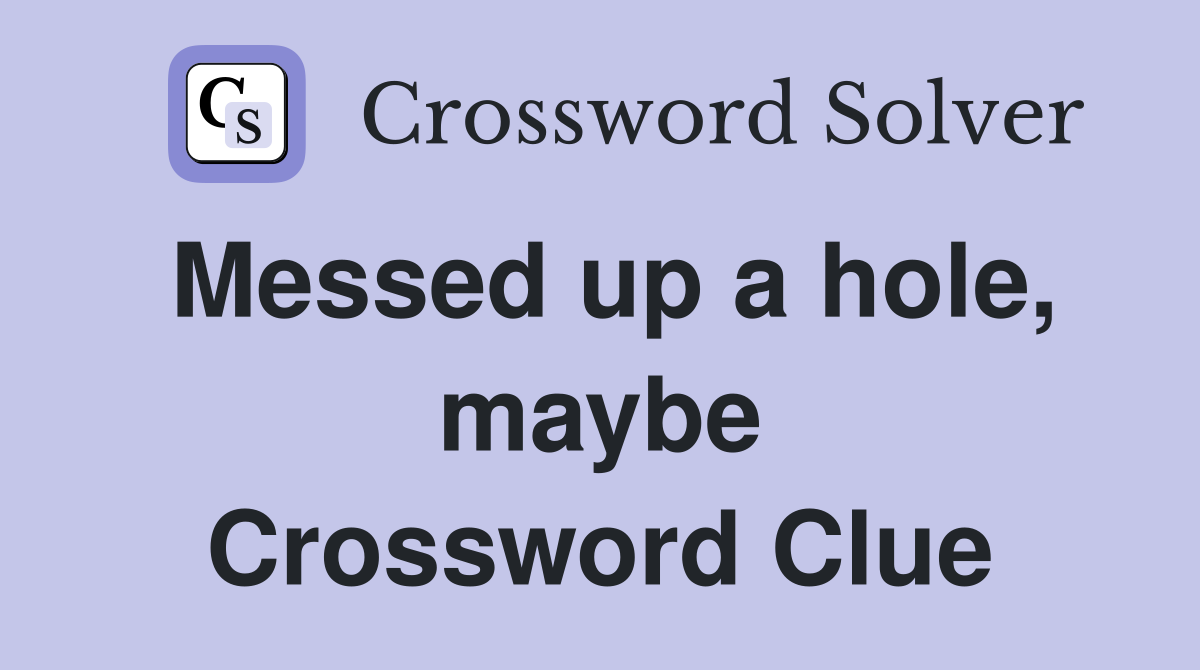Messed up a hole, maybe Crossword Clue