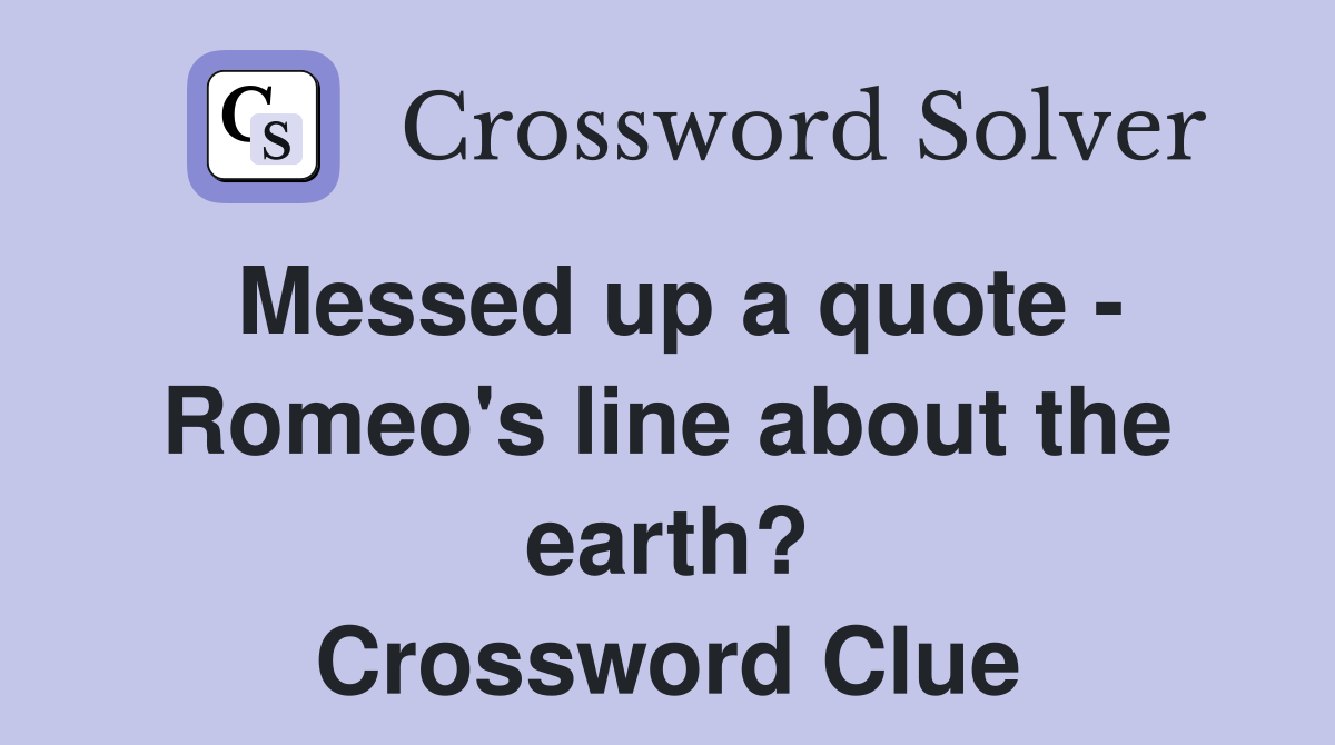 Messed up a quote - Romeo's line about the earth? Crossword Clue