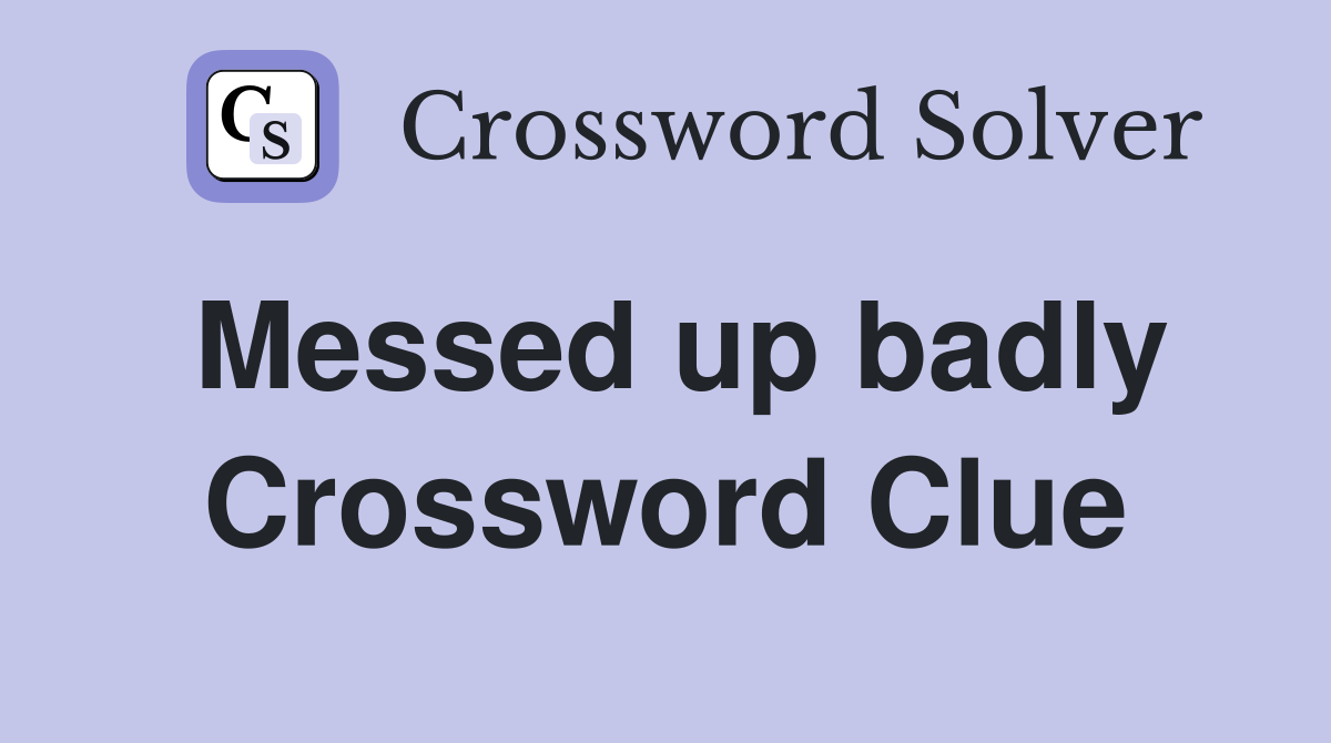 Messed up badly Crossword Clue