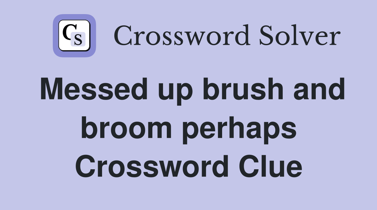Messed up brush and broom perhaps Crossword Clue